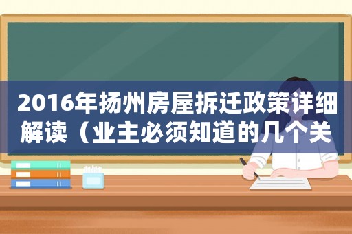 2016年揚(yáng)州房屋拆遷政策詳細(xì)解讀（業(yè)主必須知道的幾個(gè)關(guān)鍵點(diǎn)）