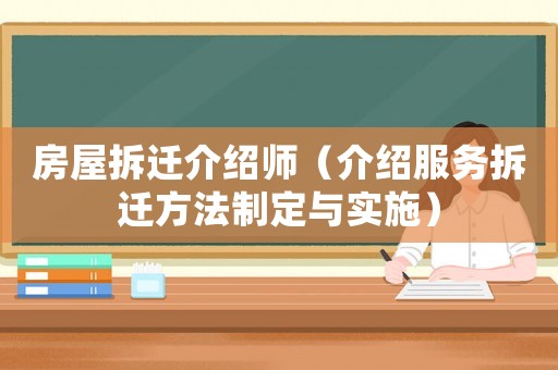 房屋拆遷介紹師（介紹服務(wù)拆遷方法制定與實(shí)施）