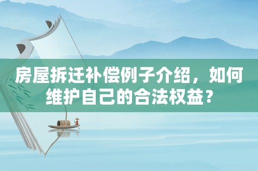 房屋拆遷補(bǔ)償例子介紹，如何維護(hù)自己的合法權(quán)益？
