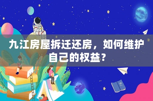 九江房屋拆遷還房，如何維護(hù)自己的權(quán)益？