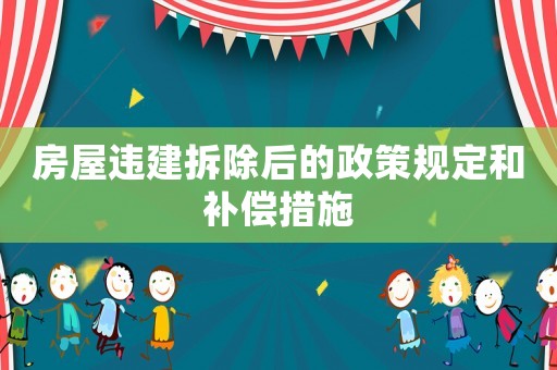 房屋違建拆除后的政策規(guī)定和補償措施