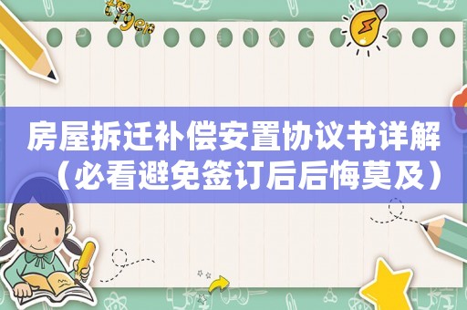 房屋拆遷補(bǔ)償安置協(xié)議書詳解（必看避免簽訂后后悔莫及）