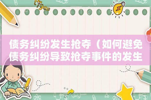 債務(wù)糾紛發(fā)生搶奪（如何避免債務(wù)糾紛導(dǎo)致?lián)寠Z事件的發(fā)生）