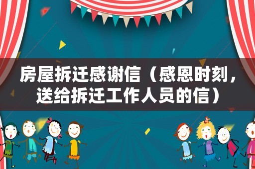 房屋拆遷感謝信（感恩時(shí)刻，送給拆遷工作人員的信）