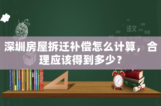 深圳房屋拆遷補償怎么計算，合理應該得到多少？
