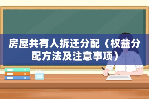 房屋共有人拆遷分配（權(quán)益分配方法及注意事項(xiàng)）