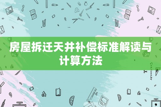 房屋拆遷天井補(bǔ)償標(biāo)準(zhǔn)解讀與計(jì)算方法