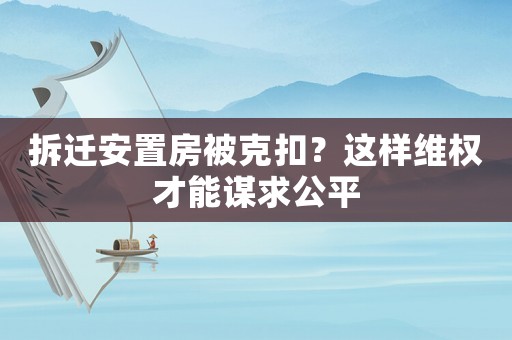 拆遷安置房被克扣？這樣維權(quán)才能謀求公平