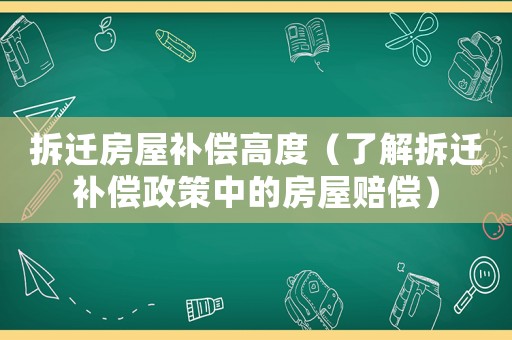 拆遷房屋補償高度（了解拆遷補償政策中的房屋賠償）