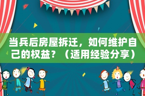當(dāng)兵后房屋拆遷，如何維護自己的權(quán)益？（適用經(jīng)驗分享）