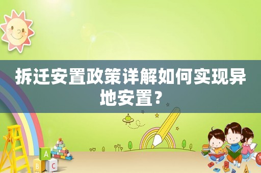 拆遷安置政策詳解如何實現(xiàn)異地安置？