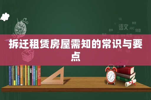 拆遷租賃房屋需知的常識(shí)與要點(diǎn)