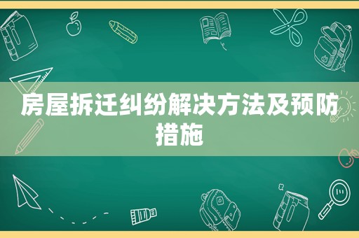 房屋拆遷糾紛解決方法及預防措施