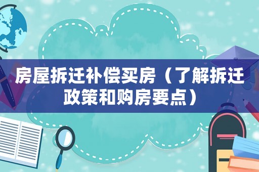 房屋拆遷補(bǔ)償買房（了解拆遷政策和購房要點(diǎn)）