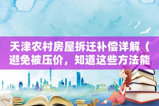天津農(nóng)村房屋拆遷補(bǔ)償詳解（避免被壓價，知道這些方法能多賺十萬）