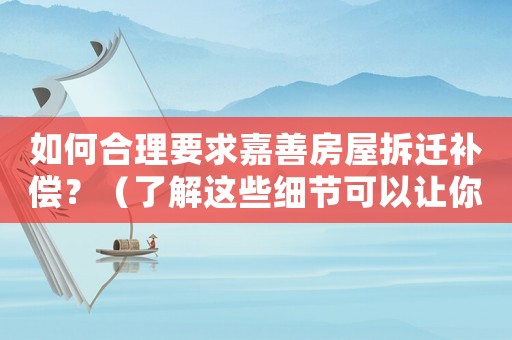 如何合理要求嘉善房屋拆遷補償？（了解這些細(xì)節(jié)可以讓你多拿幾倍的補償款）