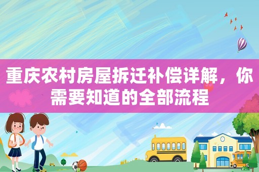 重慶農(nóng)村房屋拆遷補(bǔ)償詳解，你需要知道的全部流程