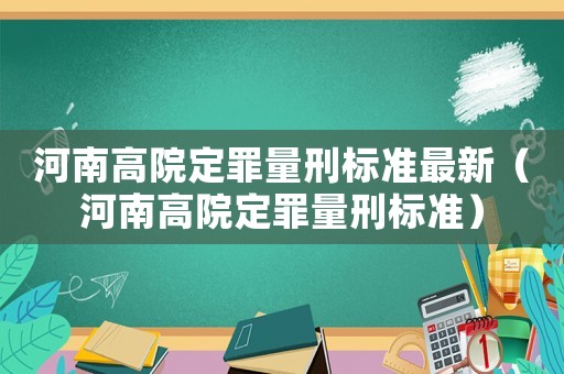 河南高院定罪量刑標(biāo)準(zhǔn)最新（河南高院定罪量刑標(biāo)準(zhǔn)）