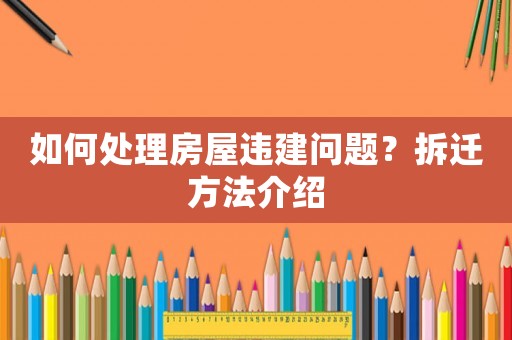 如何處理房屋違建問題？拆遷方法介紹