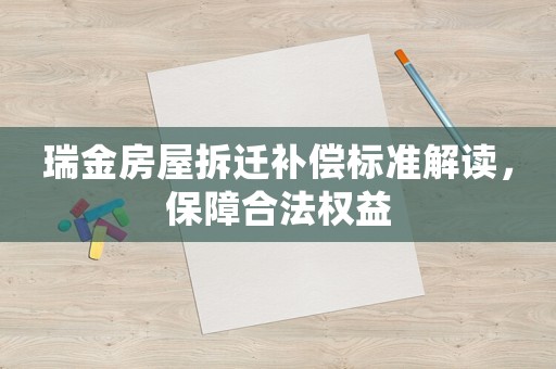 瑞金房屋拆遷補(bǔ)償標(biāo)準(zhǔn)解讀，保障合法權(quán)益