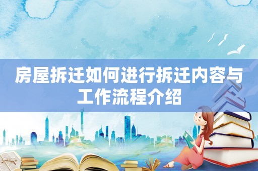 房屋拆遷如何進(jìn)行拆遷內(nèi)容與工作流程介紹