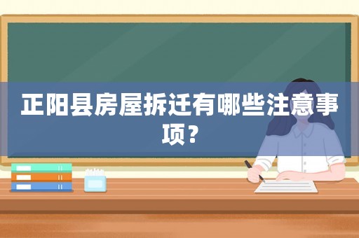 正陽(yáng)縣房屋拆遷有哪些注意事項(xiàng)？