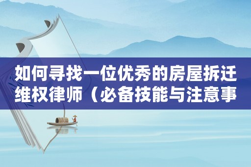 如何尋找一位優(yōu)秀的房屋拆遷維權(quán)律師（必備技能與注意事項）