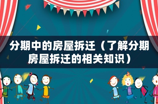 分期中的房屋拆遷（了解分期房屋拆遷的相關(guān)知識）