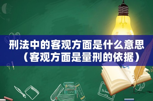 刑法中的客觀方面是什么意思（客觀方面是量刑的依據(jù)）