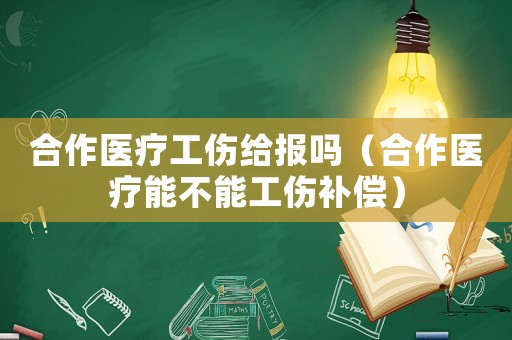 合作醫(yī)療工傷給報(bào)嗎（合作醫(yī)療能不能工傷補(bǔ)償）