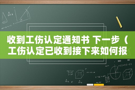 收到工傷認(rèn)定通知書(shū) 下一步（工傷認(rèn)定已收到接下來(lái)如何報(bào)銷(xiāo)）