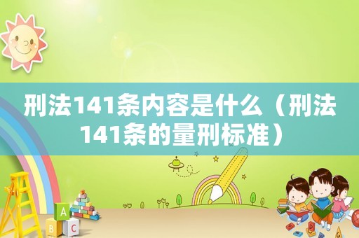 刑法141條內(nèi)容是什么（刑法141條的量刑標(biāo)準(zhǔn)）