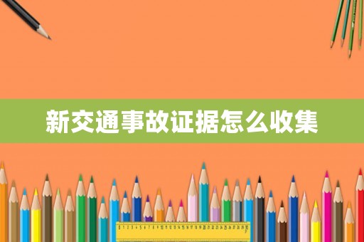 新交通事故證據(jù)怎么收集