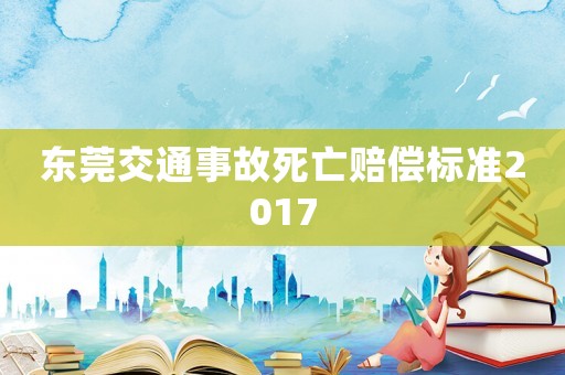 東莞交通事故死亡賠償標(biāo)準2017