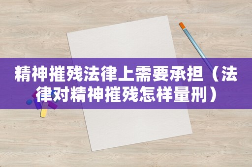 精神摧殘法律上需要承擔(dān)（法律對(duì)精神摧殘?jiān)鯓恿啃蹋? title=