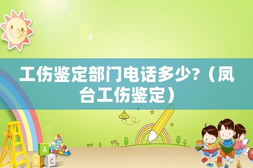 工傷鑒定部門電話多少?（鳳臺(tái)工傷鑒定）