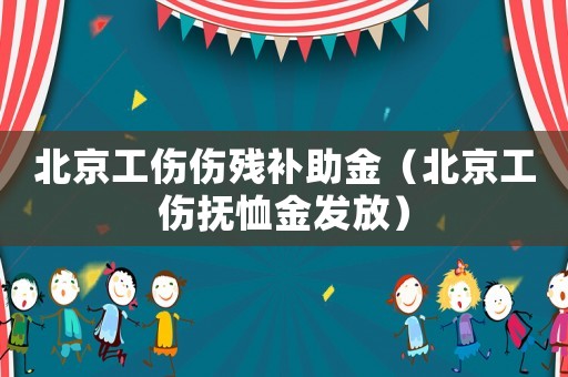 北京工傷傷殘補(bǔ)助金（北京工傷撫恤金發(fā)放）