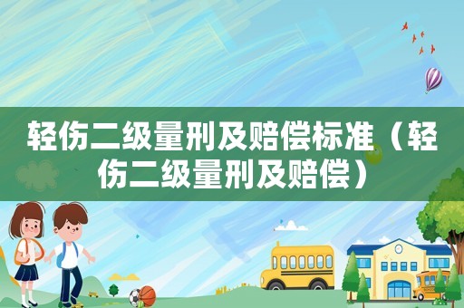 輕傷二級(jí)量刑及賠償標(biāo)準(zhǔn)（輕傷二級(jí)量刑及賠償）