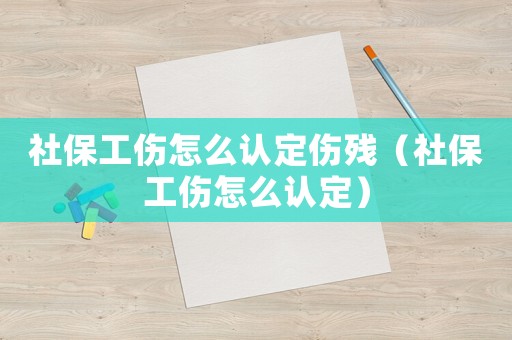 社保工傷怎么認(rèn)定傷殘（社保工傷怎么認(rèn)定）