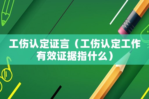工傷認定證言（工傷認定工作有效證據(jù)指什么）