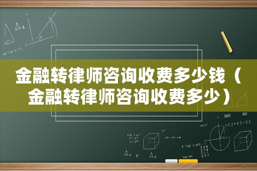 金融轉(zhuǎn)律師咨詢收費(fèi)多少錢（金融轉(zhuǎn)律師咨詢收費(fèi)多少）