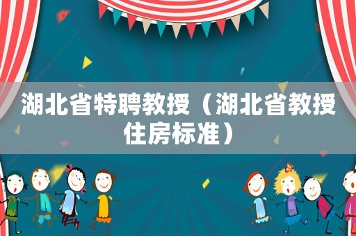 湖北省特聘教授（湖北省教授住房標(biāo)準(zhǔn)）