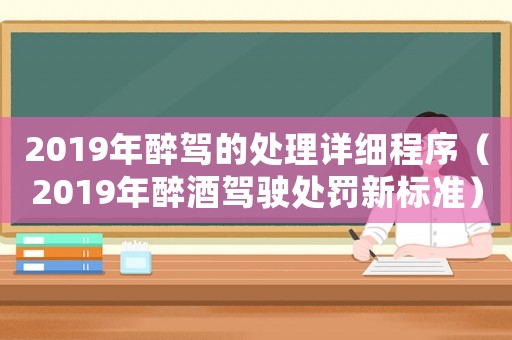 2019年醉駕的處理詳細程序（2019年醉酒駕駛處罰新標準）