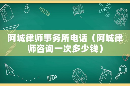 阿城律師事務(wù)所電話(huà)（阿城律師咨詢(xún)一次多少錢(qián)）