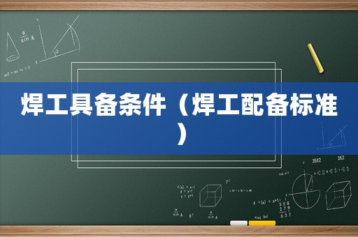焊工具備條件（焊工配備標(biāo)準(zhǔn)）