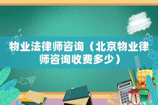 物業(yè)法律師咨詢（北京物業(yè)律師咨詢收費(fèi)多少）