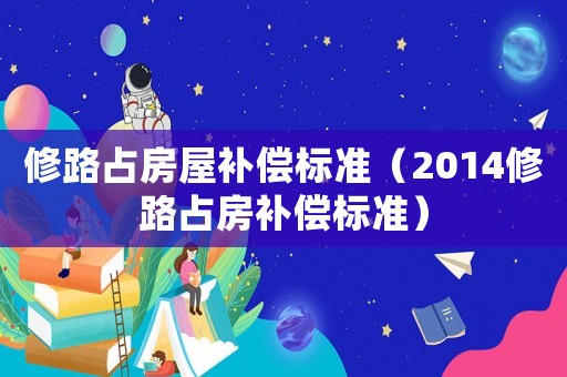 修路占房屋補償標準（2014修路占房補償標準）