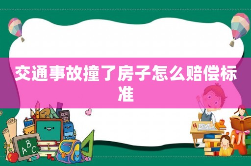 交通事故撞了房子怎么賠償標(biāo)準(zhǔn)