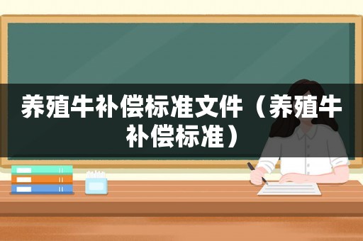 養(yǎng)殖牛補(bǔ)償標(biāo)準(zhǔn)文件（養(yǎng)殖牛補(bǔ)償標(biāo)準(zhǔn)）