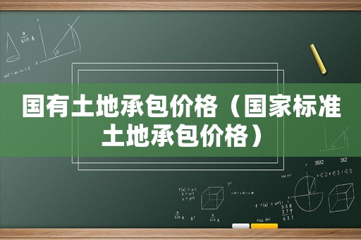 國有土地承包價(jià)格（國家標(biāo)準(zhǔn)土地承包價(jià)格）